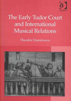 The Early Tudor Court and International Musical Relations de Theodor Dumitrescu