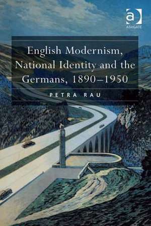 English Modernism, National Identity and the Germans, 1890–1950 de Petra Rau