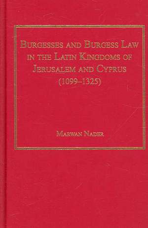 Burgesses and Burgess Law in the Latin Kingdoms of Jerusalem and Cyprus (1099–1325) de Marwan Nader