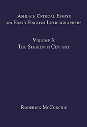 Ashgate Critical Essays on Early English Lexicographers: Volume 3: The Sixteenth Century de Roderick McConchie