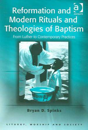 Reformation and Modern Rituals and Theologies of Baptism: From Luther to Contemporary Practices de Bryan D. Spinks