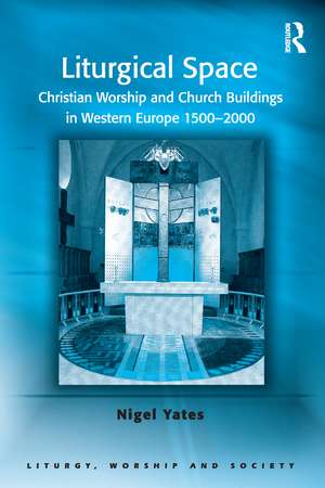 Liturgical Space: Christian Worship and Church Buildings in Western Europe 1500-2000 de Nigel Yates