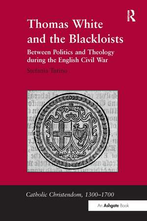 Thomas White and the Blackloists: Between Politics and Theology during the English Civil War de Stefania Tutino