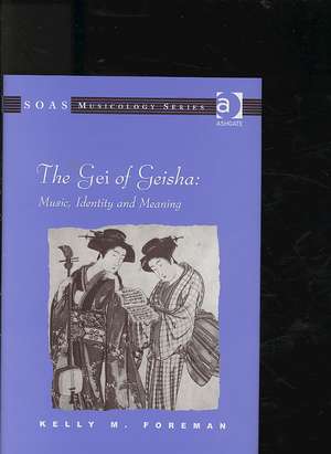 The Gei of Geisha: Music, Identity and Meaning de Kelly M. Foreman