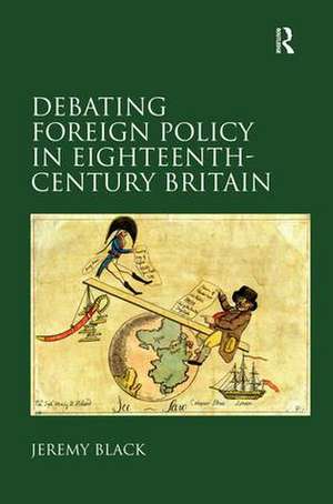 Debating Foreign Policy in Eighteenth-Century Britain de Jeremy Black