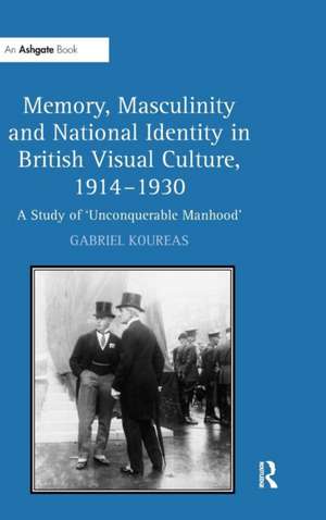 Memory, Masculinity and National Identity in British Visual Culture, 1914–1930: A Study of 'Unconquerable Manhood' de Gabriel Koureas