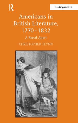 Americans in British Literature, 1770–1832: A Breed Apart de Christopher Flynn