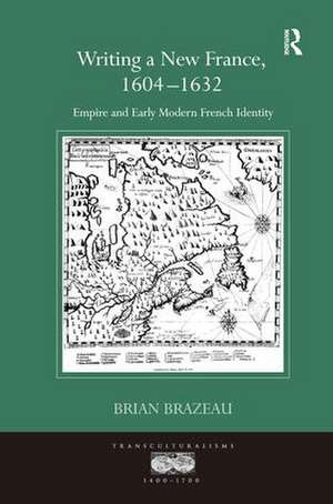 Writing a New France, 1604-1632: Empire and Early Modern French Identity de Brian Brazeau