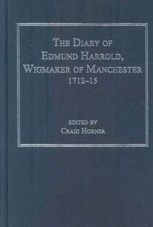 The Diary of Edmund Harrold, Wigmaker of Manchester 1712–15 de Craig Horner