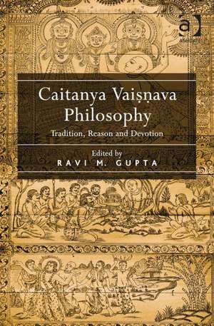 Caitanya Vaisnava Philosophy: Tradition, Reason and Devotion de Ravi M. Gupta