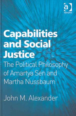 Capabilities and Social Justice: The Political Philosophy of Amartya Sen and Martha Nussbaum de John M. Alexander