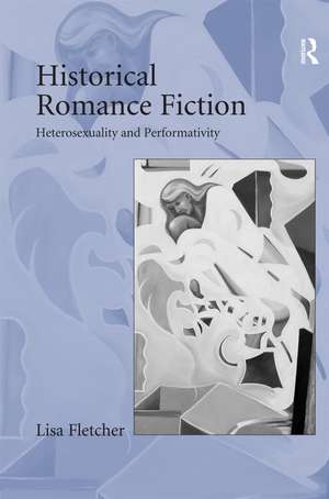 Historical Romance Fiction: Heterosexuality and Performativity de Lisa Fletcher