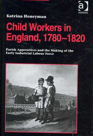 Child Workers in England, 1780–1820: Parish Apprentices and the Making of the Early Industrial Labour Force de Katrina Honeyman