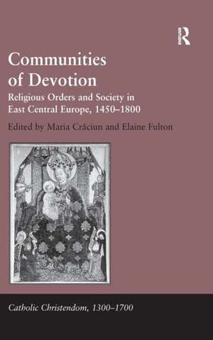 Communities of Devotion: Religious Orders and Society in East Central Europe, 1450–1800 de Maria Craciun