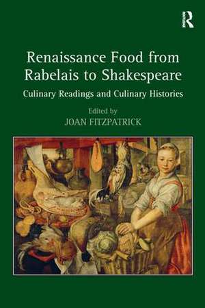 Renaissance Food from Rabelais to Shakespeare: Culinary Readings and Culinary Histories de Joan Fitzpatrick