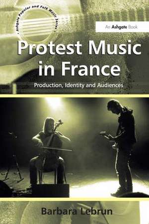 Protest Music in France: Production, Identity and Audiences de Barbara Lebrun