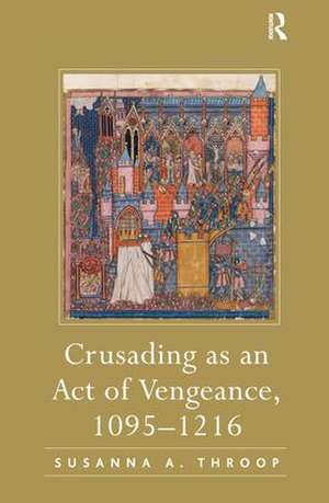 Crusading as an Act of Vengeance, 1095–1216 de Susanna A. Throop