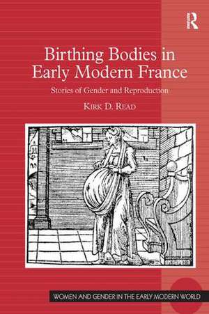 Birthing Bodies in Early Modern France: Stories of Gender and Reproduction de Kirk D. Read