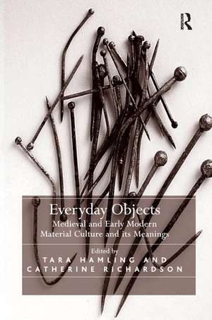 Everyday Objects: Medieval and Early Modern Material Culture and its Meanings de Tara Hamling