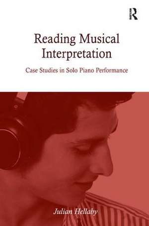 Reading Musical Interpretation: Case Studies in Solo Piano Performance de Julian Hellaby