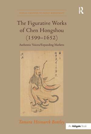 The Figurative Works of Chen Hongshou (1599–1652): Authentic Voices/Expanding Markets de Tamara Heimarck Bentley