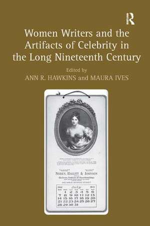 Women Writers and the Artifacts of Celebrity in the Long Nineteenth Century de Maura Ives