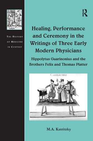 Healing, Performance and Ceremony in the Writings of Three Early Modern Physicians: Hippolytus Guarinonius and the Brothers Felix and Thomas Platter de M. A. Katritzky