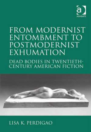 From Modernist Entombment to Postmodernist Exhumation: Dead Bodies in Twentieth-Century American Fiction de Lisa K. Perdigao