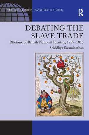 Debating the Slave Trade: Rhetoric of British National Identity, 1759–1815 de Srividhya Swaminathan