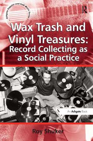 Wax Trash and Vinyl Treasures: Record Collecting as a Social Practice de Roy Shuker