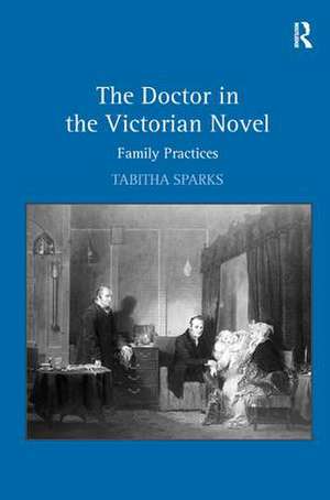 The Doctor in the Victorian Novel: Family Practices de Tabitha Sparks