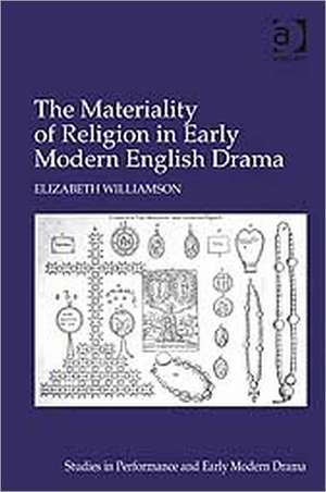 The Materiality of Religion in Early Modern English Drama de Elizabeth Williamson