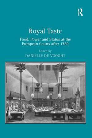 Royal Taste: Food, Power and Status at the European Courts after 1789 de Daniëlle De Vooght