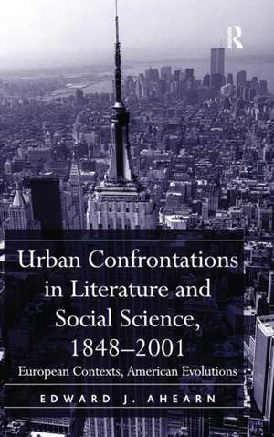 Urban Confrontations in Literature and Social Science, 1848-2001: European Contexts, American Evolutions de Edward J. Ahearn