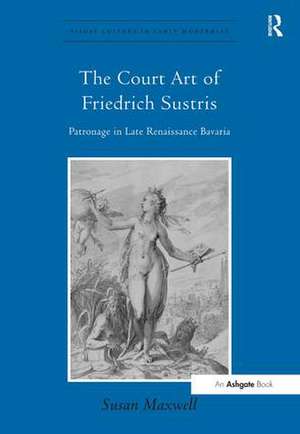 The Court Art of Friedrich Sustris: Patronage in Late Renaissance Bavaria de Susan Maxwell