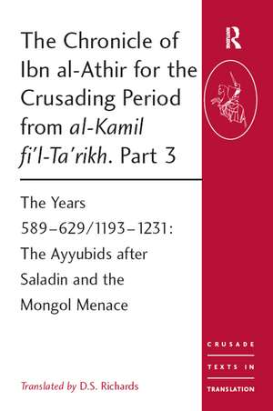 The Chronicle of Ibn al-Athir for the Crusading Period from al-Kamil fi'l-Ta'rikh. Part 3: The Years 589–629/1193–1231: The Ayyubids after Saladin and the Mongol Menace de D. S. Richards