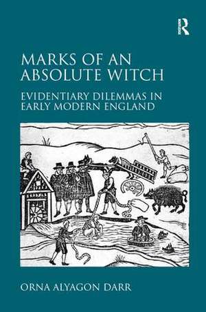 Marks of an Absolute Witch: Evidentiary Dilemmas in Early Modern England de Orna Alyagon Darr