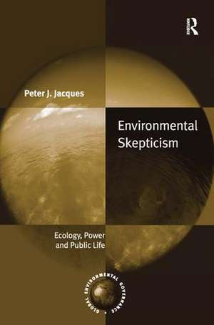 Environmental Skepticism: Ecology, Power and Public Life de Peter J. Jacques