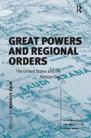 Great Powers and Regional Orders: The United States and the Persian Gulf de Markus Kaim