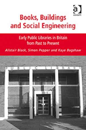 Books, Buildings and Social Engineering: Early Public Libraries in Britain from Past to Present de Alistair Black