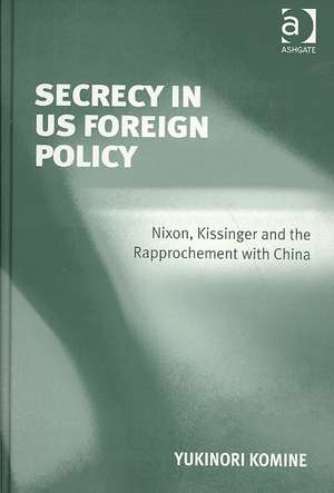 Secrecy in US Foreign Policy: Nixon, Kissinger and the Rapprochement with China de Yukinori Komine