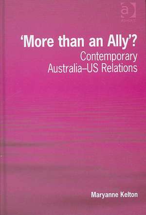 'More than an Ally'?: Contemporary Australia-US Relations de Maryanne Kelton