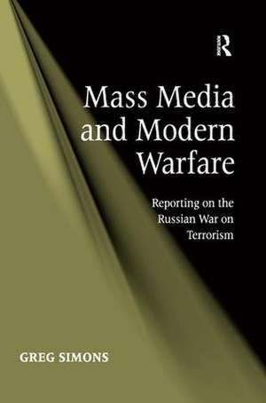 Mass Media and Modern Warfare: Reporting on the Russian War on Terrorism de Greg Simons