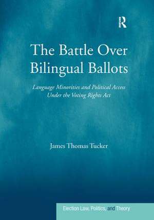 The Battle Over Bilingual Ballots: Language Minorities and Political Access Under the Voting Rights Act de James Thomas Tucker