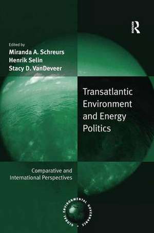 Transatlantic Environment and Energy Politics: Comparative and International Perspectives de Miranda A. Schreurs