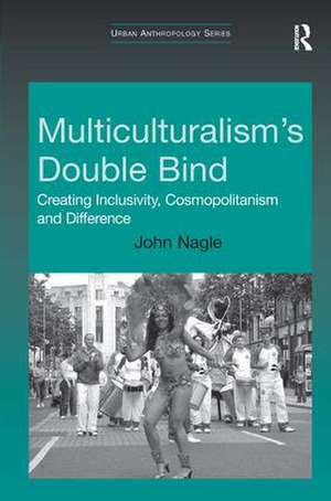 Multiculturalism's Double-Bind: Creating Inclusivity, Cosmopolitanism and Difference de John Nagle