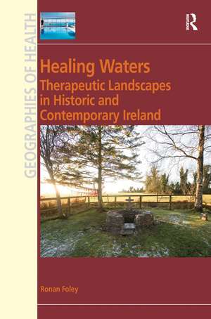 Healing Waters: Therapeutic Landscapes in Historic and Contemporary Ireland de Ronan Foley