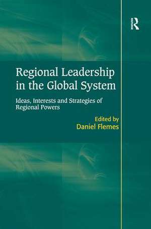 Regional Leadership in the Global System: Ideas, Interests and Strategies of Regional Powers de Daniel Flemes