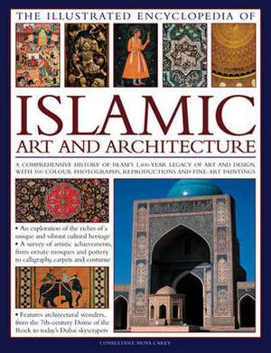 The Illustrated Encyclopedia of Islamic Art and Architecture de Moya Carey