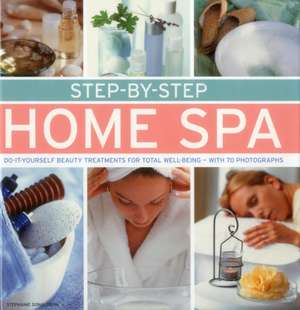 Step-By-Step Home Spa: Do-It-Yourself Beauty Treatments for Total Well-Being - With 70 Photographs de Stephanie Donaldson